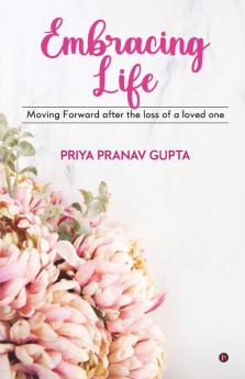 Embracing Life : Moving Forward After The Loss Of A Loved One