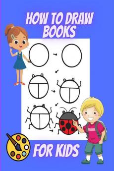 How To Draw Books For Kids: Learn To Draw Animals To Easy Human Faces Step By Step Guide With 54 Fun And Exciting Things For Boys And Girls