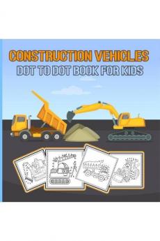 Construction Vehicles Dot To Dot Book For Kids : Dot-To-Dot And Coloring Book For Kids/ Diggers Excavators Dumpers Forklifts Cranes And Trucks