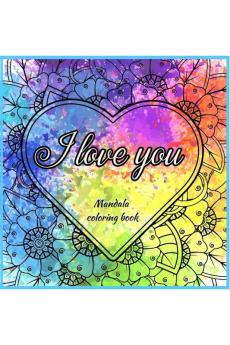 I LOVE YOU : Valentine’s Day Gift I Beautiful Relaxing Mandalas with Love Quotes I  Meditation and Mindfulness I Romantic Coloring Book with Patterns for Stress Relief and Relaxation