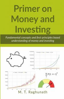 Primer On Money And Investing: Fundamental Concepts And First-Principles Based Understanding Of Money And Investing