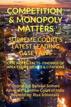 COMPETITION &amp; MONOPOLY MATTERS- SUPREME COURT’S LATEST LEADING CASE LAWS : CASE NOTES- FACTS- FINDINGS OF APEX COURT JUDGES &amp; CITATIONS