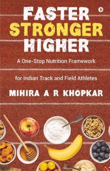 Faster Stronger Higher : A One-Stop Nutrition Framework For Indian Track And Field Athletes