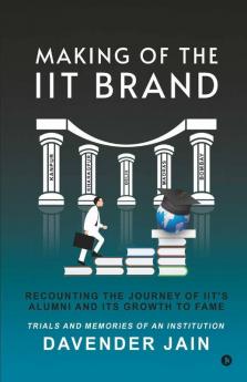 Making Of The Iit Brand: Recounting The Journey Of Iit'S Alumni And Its Growth To Fame