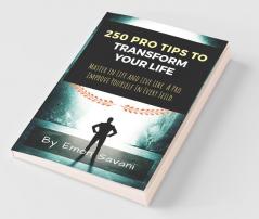 250 Pro Tips To Transform Your Life : Master In Life And Live Like A Pro! Improve Yourself In Every Field!