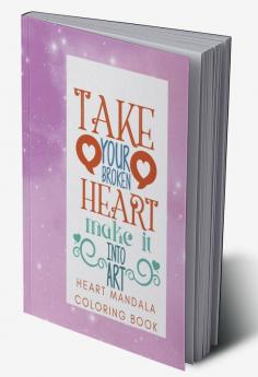 Take Your Broken Heart and Make It Into Art : Heart Mandala Coloring Book