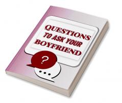 Questions To Ask Your Boyfriend : Over 290 Questions That Can Spark Fun And Interactive Conversations