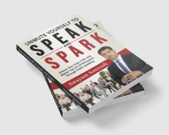 Unmute Yourself To Speak And Spark : Silence Your Inner Critic And Master The Art Of Persuasion Through Public Speaking