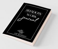 Shadow Work Journal For Beginners: The Best Guide For Beginners Who To Integrate And Transcend Your Shadows