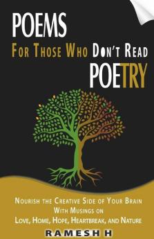 Poems For Those Who Don'T Read Poetry: Nourish The Creative Side Of Your Brain With Musings On Love Home Hope Heartbreak And Nature