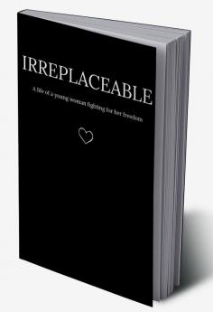 Irreplaceable : A life of a young woman fighting for her freedom.