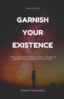 Garnish Your Existence: Sparkle And Adorn Your Life With A Change In Perspective Along With Hope And Faith