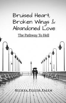 Bruised Heart Broken Wings And Abandoned Love : The Pathway To Hell