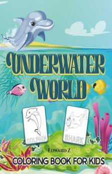 Underwater World Coloring Book For Kids: Great Ocean Animals Coloring Book For Boys Girls And Kids Ages 2-4 4-8. Under The Sea Unique Designs