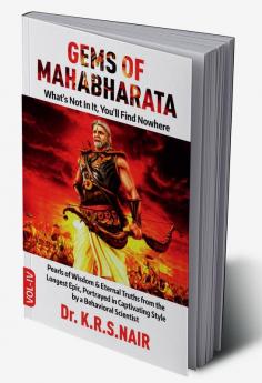 GEMS OF MAHABHARATA What's Not In It You'll Find Nowhere Volume 4 : Pearls of Wisdom &amp; Eternal Truths from the Longest Epic Portrayed in Captivating Style by a Behavioral Scientist