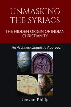 UNMASKING THE SYRIACS: THE HIDDEN ORIGIN OF INDIAN CHRISTIANITY: An Archaeo-linguistic Approach