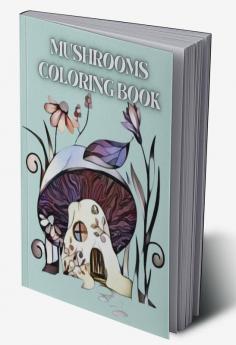 Mushrooms Coloring Book : For Adults with Magical Mushrooms Fungi and Mycology Coloring Pages. Trippy Coloring with Relaxation with Stress Relieving Designs for Women and Teens