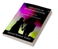 THE LOVE OF REINCARNATION : A True Love Story of An IAS Officer and A School Teacher