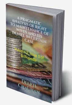 A PRAGMATIC ANALYSIS OF RIGHT TO MAINTENANCE OF WIVES AND ITS DENIEL IN CERTAIN CASE : Volume 2 Issue 1 of Brillopedia
