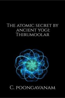 The Atomic Secret By Ancient Yogi - Thirumoolar : A Look Inside The Smallest Particle - Atom