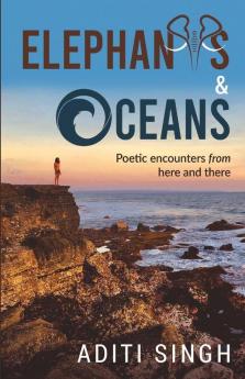 Elephants And Oceans : Poetic Encounters From Here And There