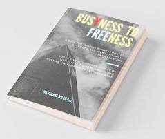 Busyness To Freeness: A Deep Dive Into Core Principles Of Successful Business Mindset And Putting The Business On Autopilot Mode