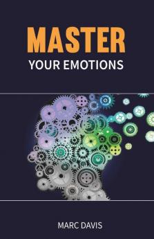 Master Your Emotions: The Ultimate Guide For Mastering Your Emotions Overcoming Negativity And Developing Social Skills To Detect Other People'S Emotions (2022 Crash Course For Beginners)
