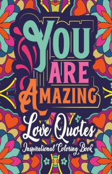 You Are Amazing - Love Quotes Inspirational Coloring Book : Inspirational Valentine'S Day Romantic Sayings And Floral And Mandala Coloring Pages For Relaxation And Stress Relief