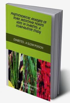 PHYTOCHEMICAL ANALYSIS OF SOME MEDICINAL PLANTS USED IN DIABETES – A COMPARATIVE STUDY : Diabetes : A slow poison