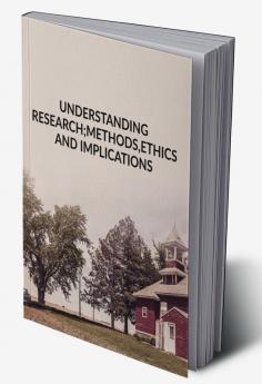 UNDERSTANDING RESEARCH ; METHODS ETHICS AND IMPLICATIONS