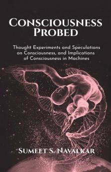 Consciousness Probed: Thought Experiments And Speculations On Consciousness And Implications Of Consciousness In Machines