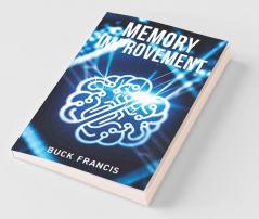 Memory Improvement: The Ultimate Guide To Improving Memory And Focus Training Your Brain To Boost Your Iq And Live A Balanced Life Discovering Your Full Potential And Increasing Productivity (2...