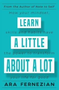 Learn a Little About a Lot : How your mindset skills and habits have the power to transform your life for good