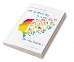 My Questions To Life : Questions I ask myself and so should you...