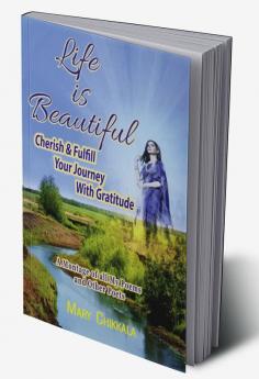 LIFE IS BEAUTIFUL : CHERISH &amp; FULFILL YOUR JOURNEY WITH GRATITUDE