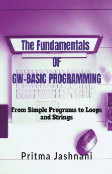 The Fundamentals Of Gw-Basic Programming: From Simple Programs To Loops And Strings