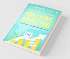 Recipes To Make Millions With Zero : Ideas And Strategies To Make Millions With No Money