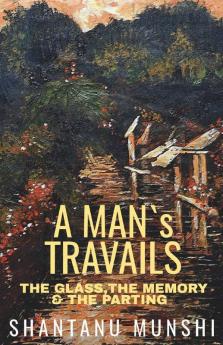 A Man'S Travails: The Glass The Memory & The Parting: The Glass The Memory And The Parting