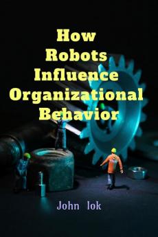 How Robots Influence Organizational Behavior