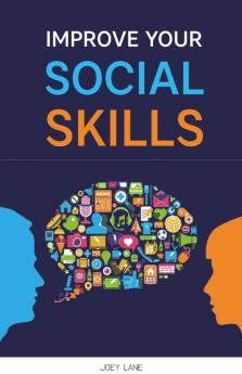 Improve Your Social Skills: Reach Success Via Effective Communication Skills Emotional Mastery Empathy Development Conversation Improvement And Self-Esteem (2022 Guide For Beginners)