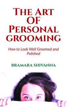 The Art Of Personal Grooming: How to Look Well Groomed and Polished