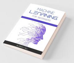 Machine Learning For Beginners : Learn The Basics Of Artificial Intelligence. A Step-By-Step Overview To The Fundamentals Of Machine Learning And Data Science (2022 Guide)