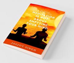 Meditation Is Not About Emptying Your Mind : The Ultimate Meditation Guide - How-To Benefits Science Techniques Questions And Answers And More