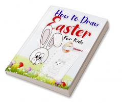 How to Draw Easter for Kids – Volume 2 : A Very Fun Creative Step-by-Step How to Draw Easter Activity for Boys and Girls Ages 4 5 6 7 8 9 10 11