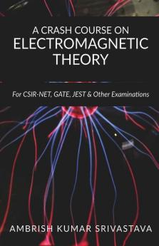 A Crash Course On Electromagnetic Theory: For Csir Net Gate Jest & Other Examinations: For Csir Net Gate Jest And Other Examinations