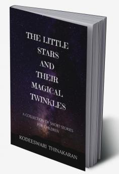 THE LITTLE STARS AND THEIR MAGICAL TWINKLES : (A COLLECTION OF SHORT STORIES FOR CHILDREN)