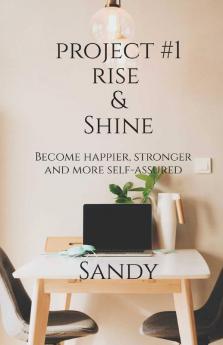 Project #1 Rise & Shine: Become Happier Stronger And More Self-Assured.