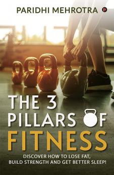The 3 Pillars of Fitness : Discover how to lose fat build strength and get better sleep!