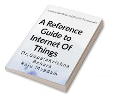 A Reference Guide to Internet Of Things : A step-by-step Guide to Enterprise Transformation using IoT