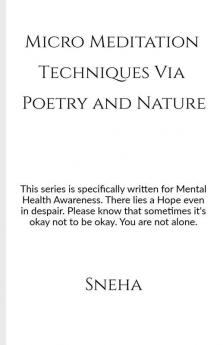 Micro Meditation Techniques Via Poetry And Nature: This Series Is Specifically Written For Mental Health Awareness. There Lies A Hope Even In Despair. Please Know That Sometimes It'S Okay Not To B...